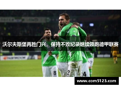 沃尔夫斯堡再胜门兴，保持不败纪录继续领跑德甲联赛