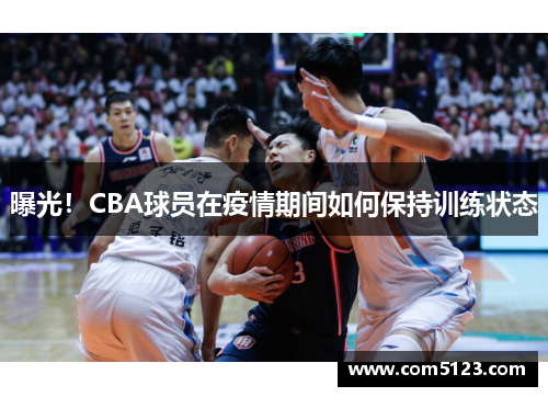 曝光！CBA球员在疫情期间如何保持训练状态