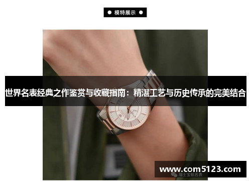 世界名表经典之作鉴赏与收藏指南：精湛工艺与历史传承的完美结合