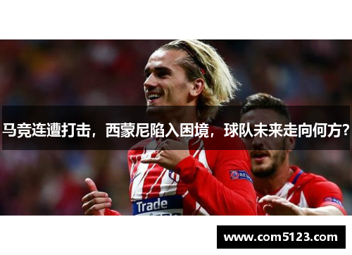 马竞连遭打击，西蒙尼陷入困境，球队未来走向何方？