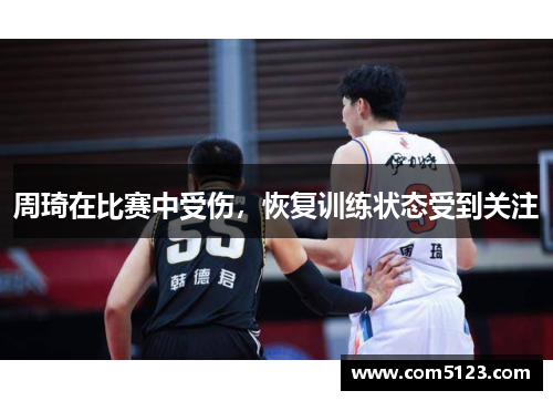 周琦在比赛中受伤，恢复训练状态受到关注