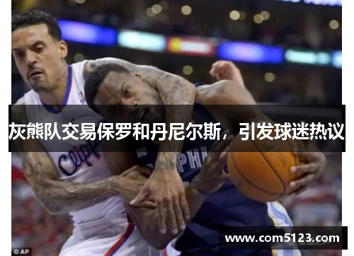 灰熊队交易保罗和丹尼尔斯，引发球迷热议