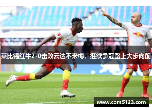 莱比锡红牛2-0击败云达不来梅，继续争冠路上大步向前