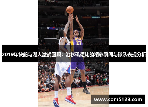 2019年快船与湖人激战回顾：洛杉矶德比的精彩瞬间与球队表现分析