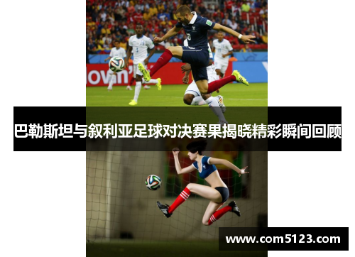 巴勒斯坦与叙利亚足球对决赛果揭晓精彩瞬间回顾