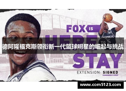 德阿隆福克斯领衔新一代篮球明星的崛起与挑战