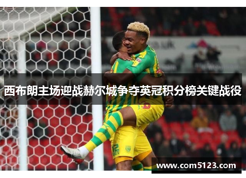西布朗主场迎战赫尔城争夺英冠积分榜关键战役