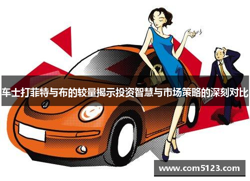 车士打菲特与布的较量揭示投资智慧与市场策略的深刻对比