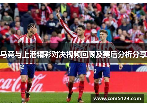 马竞与上港精彩对决视频回顾及赛后分析分享
