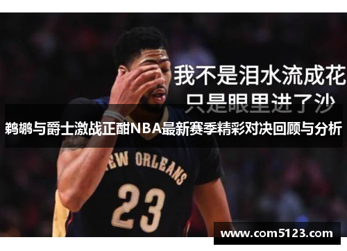 鹈鹕与爵士激战正酣NBA最新赛季精彩对决回顾与分析