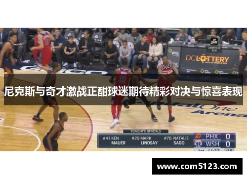尼克斯与奇才激战正酣球迷期待精彩对决与惊喜表现