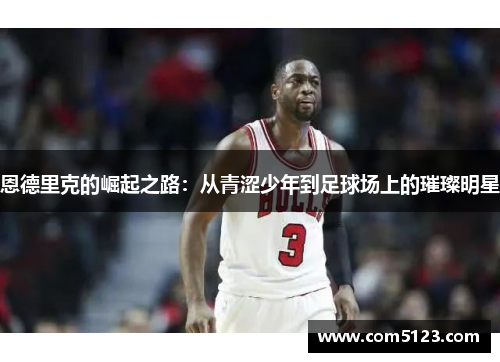 恩德里克的崛起之路：从青涩少年到足球场上的璀璨明星
