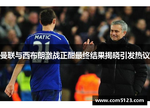 曼联与西布朗激战正酣最终结果揭晓引发热议